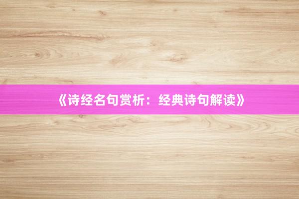 《诗经名句赏析:经典诗句解读》