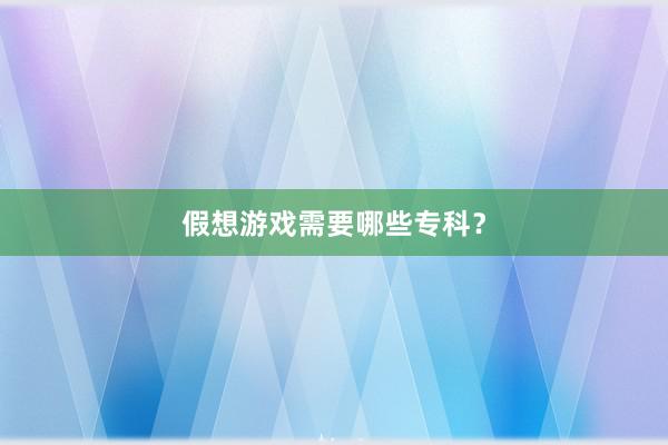 假想游戏需要哪些专科？