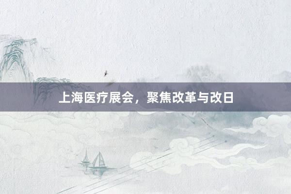 上海医疗展会，聚焦改革与改日