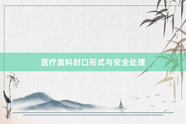 医疗废料封口形式与安全处理
