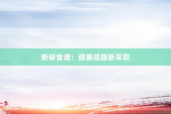 断碳食谱:健康减脂新采取