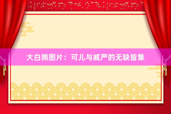 大白熊图片：可儿与威严的无缺皆集